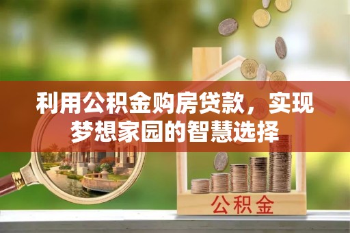 湛江利用公积金购房贷款，实现梦想家园的智慧选择