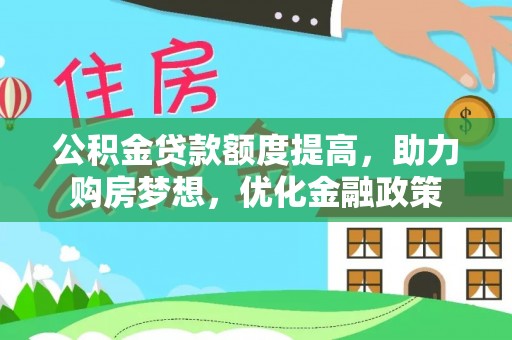湛江公积金贷款额度提高，助力购房梦想，优化金融政策