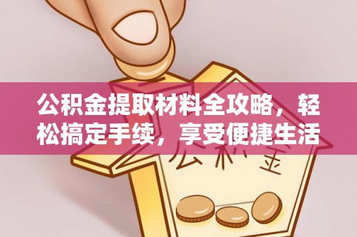 湛江公积金提取材料全攻略，轻松搞定手续，享受便捷生活