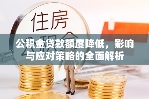 湛江公积金贷款额度降低，影响与应对策略的全面解析