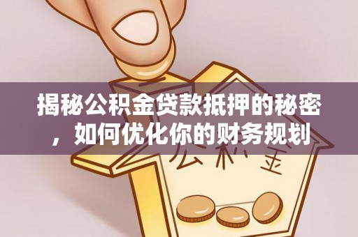 湛江揭秘公积金贷款抵押的秘密，如何优化你的财务规划