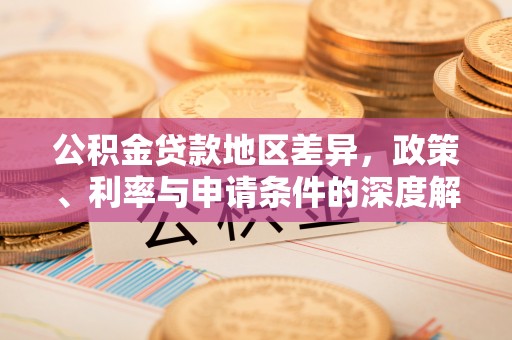 湛江公积金贷款地区差异，政策、利率与申请条件的深度解析