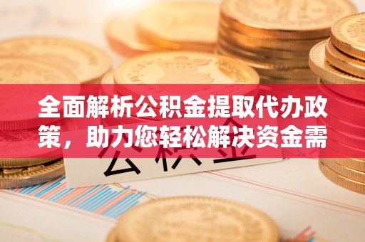 湛江全面解析公积金提取代办政策，助力您轻松解决资金需求