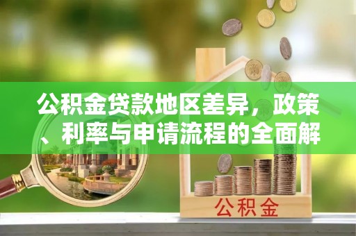 湛江公积金贷款地区差异，政策、利率与申请流程的全面解析