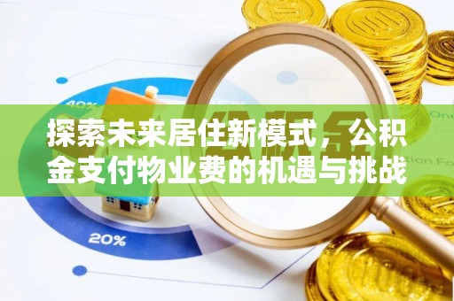 湛江探索未来居住新模式，公积金支付物业费的机遇与挑战