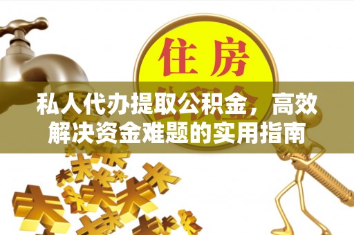 湛江私人代办提取公积金，高效解决资金难题的实用指南