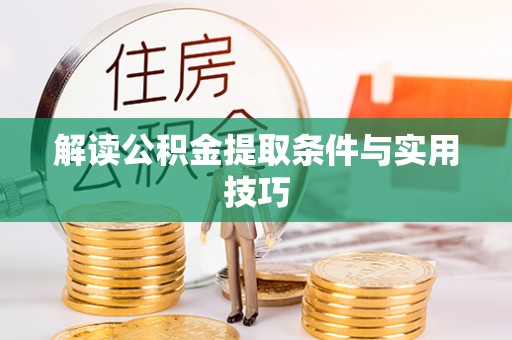 湛江解读公积金提取条件与实用技巧