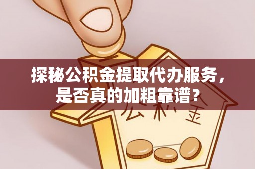 湛江探秘公积金提取代办服务，是否真的加粗靠谱？