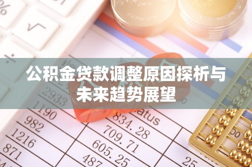 湛江公积金贷款调整原因探析与未来趋势展望