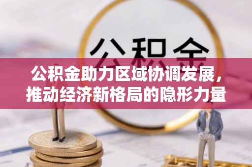 湛江公积金助力区域协调发展，推动经济新格局的隐形力量