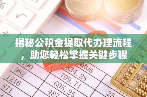 湛江揭秘公积金提取代办理流程，助您轻松掌握关键步骤