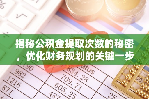 湛江揭秘公积金提取次数的秘密，优化财务规划的关键一步
