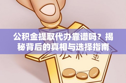 湛江公积金提取代办靠谱吗？揭秘背后的真相与选择指南