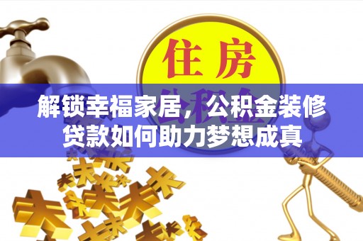 湛江解锁幸福家居，公积金装修贷款如何助力梦想成真