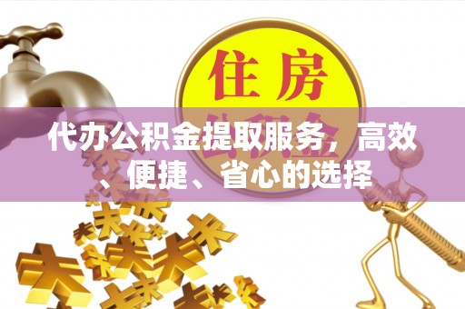 湛江代办公积金提取服务，高效、便捷、省心的选择