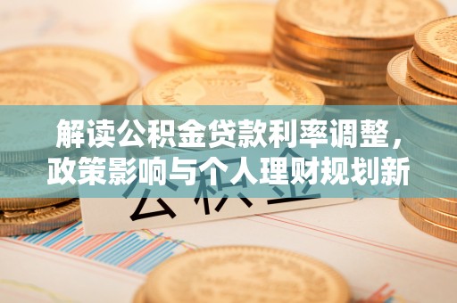 湛江解读公积金贷款利率调整，政策影响与个人理财规划新思路