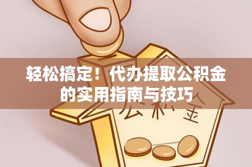 湛江轻松搞定！代办提取公积金的实用指南与技巧
