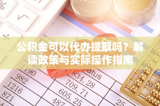 湛江公积金可以代办提取吗？解读政策与实际操作指南