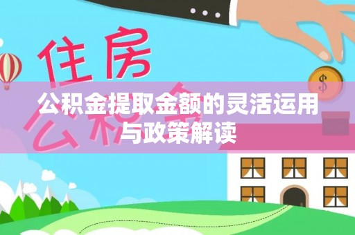 湛江公积金提取金额的灵活运用与政策解读