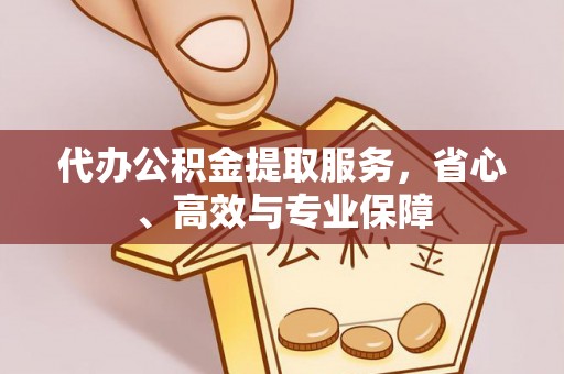 湛江代办公积金提取服务，省心、高效与专业保障
