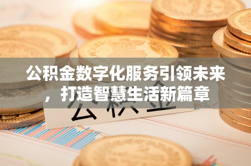 湛江公积金数字化服务引领未来，打造智慧生活新篇章