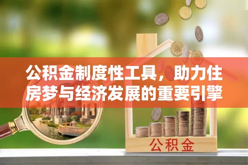 湛江公积金制度性工具，助力住房梦与经济发展的重要引擎