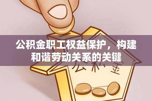 湛江公积金职工权益保护，构建和谐劳动关系的关键