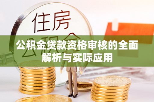 湛江公积金贷款资格审核的全面解析与实际应用