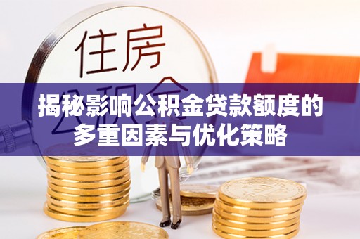 湛江揭秘影响公积金贷款额度的多重因素与优化策略