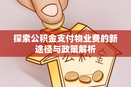 湛江探索公积金支付物业费的新途径与政策解析