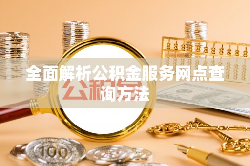 湛江全面解析公积金服务网点查询方法