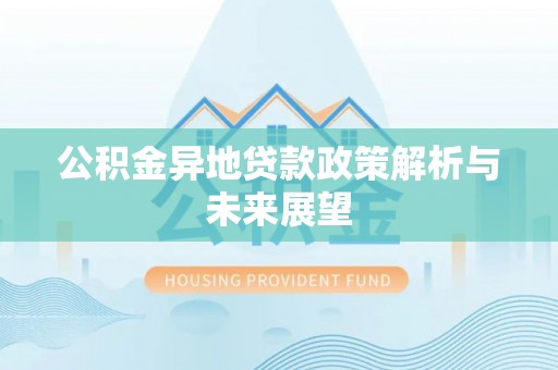 湛江公积金异地贷款政策解析与未来展望