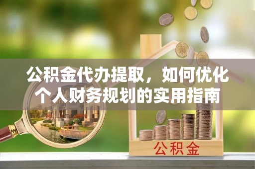 湛江公积金代办提取，如何优化个人财务规划的实用指南