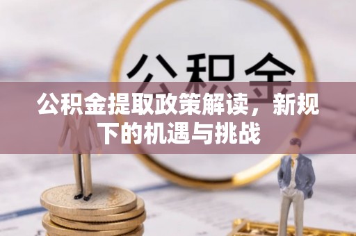湛江公积金提取政策解读，新规下的机遇与挑战