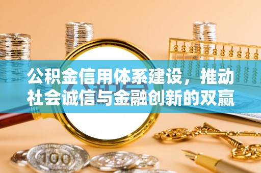 湛江公积金信用体系建设，推动社会诚信与金融创新的双赢之道