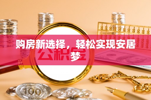 湛江购房新选择，轻松实现安居梦