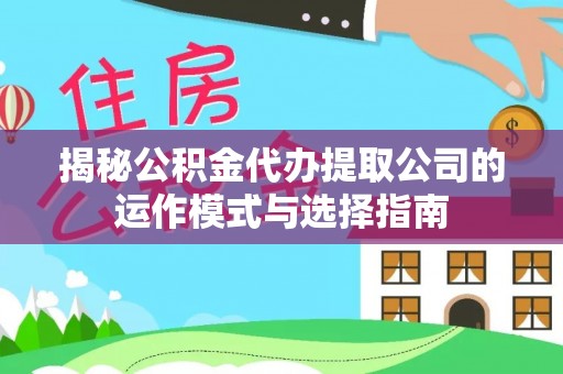 湛江揭秘公积金代办提取公司的运作模式与选择指南