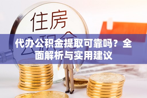湛江代办公积金提取可靠吗？全面解析与实用建议