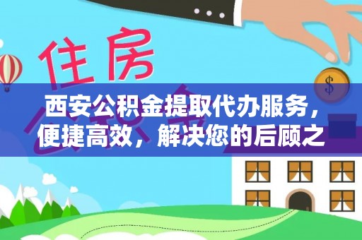 湛江西安公积金提取代办服务，便捷高效，解决您的后顾之忧