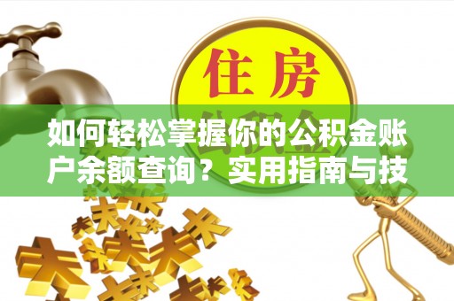 湛江如何轻松掌握你的公积金账户余额查询？实用指南与技巧