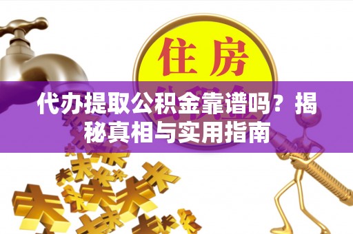 湛江代办提取公积金靠谱吗？揭秘真相与实用指南