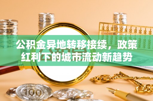 湛江公积金异地转移接续，政策红利下的城市流动新趋势