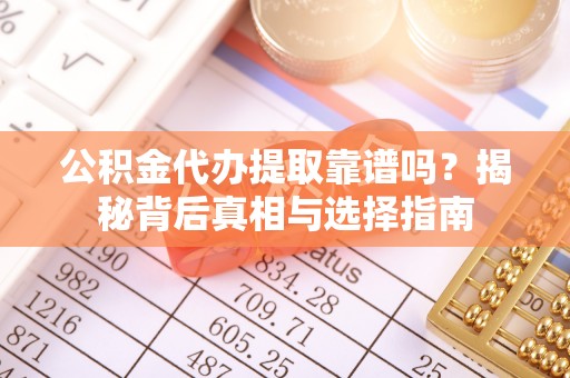 湛江公积金代办提取靠谱吗？揭秘背后真相与选择指南