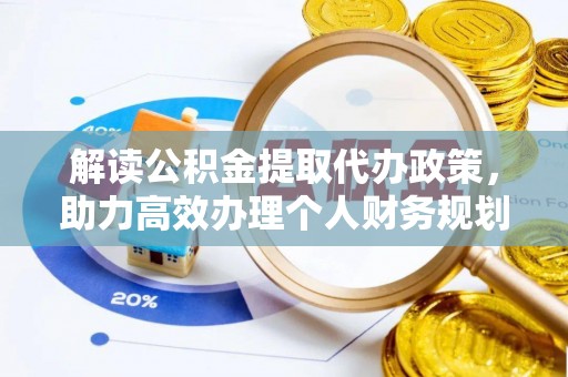湛江解读公积金提取代办政策，助力高效办理个人财务规划