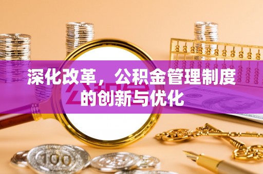 湛江深化改革，公积金管理制度的创新与优化
