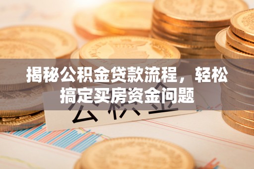 湛江揭秘公积金贷款流程，轻松搞定买房资金问题