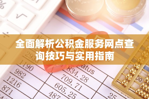 湛江全面解析公积金服务网点查询技巧与实用指南