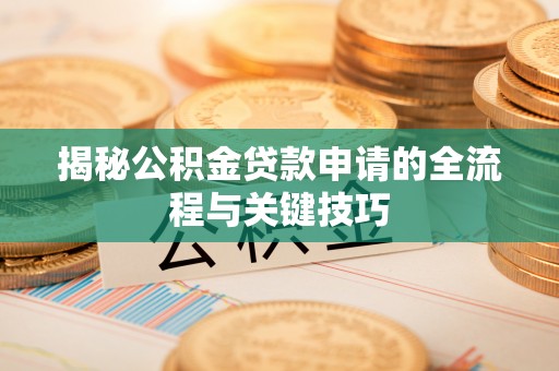 湛江揭秘公积金贷款申请的全流程与关键技巧