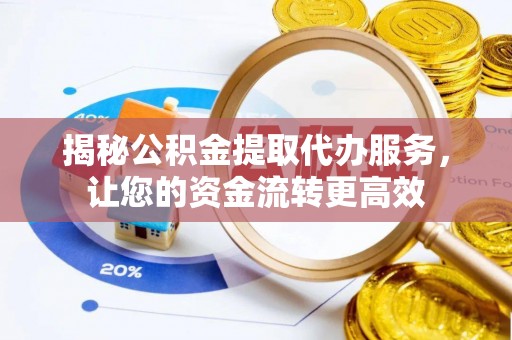 湛江揭秘公积金提取代办服务，让您的资金流转更高效