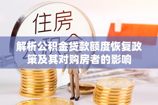湛江解析公积金贷款额度恢复政策及其对购房者的影响